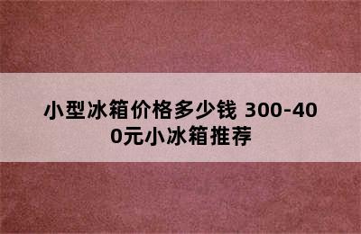 小型冰箱价格多少钱 300-400元小冰箱推荐